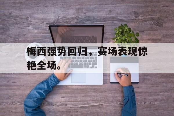 问鼎娱乐-梅西强势回归，赛场表现惊艳全场。