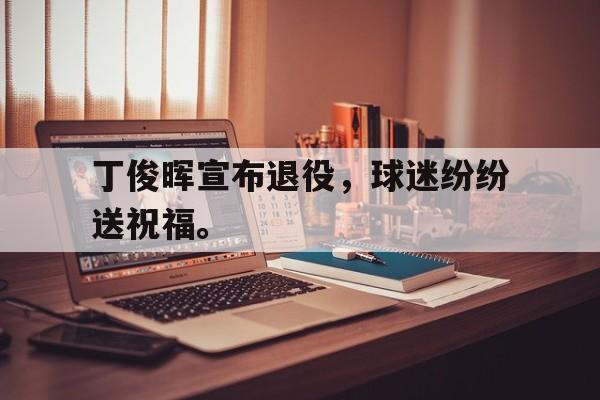 问鼎官网-丁俊晖宣布退役，球迷纷纷送祝福。