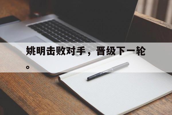 问鼎娱乐-姚明击败对手，晋级下一轮。
