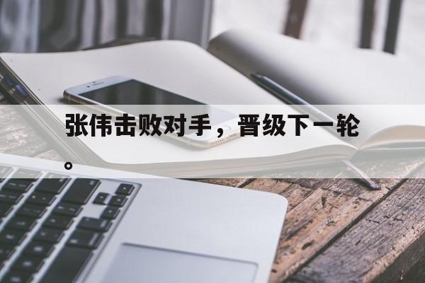 问鼎娱乐下载-张伟击败对手，晋级下一轮。