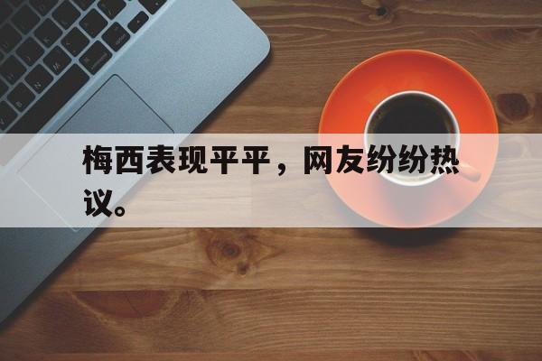 问鼎娱乐下载-梅西表现平平，网友纷纷热议。