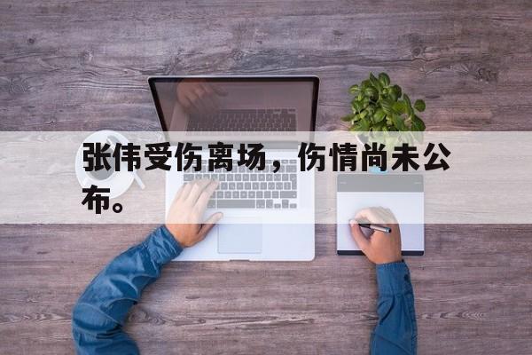 问鼎娱乐-张伟受伤离场，伤情尚未公布。
