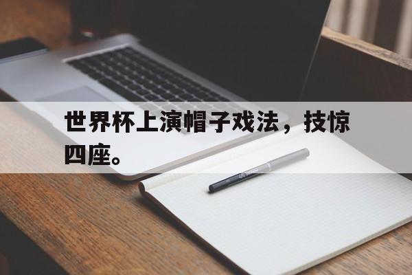 问鼎娱乐-世界杯上演帽子戏法，技惊四座。