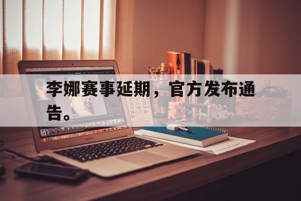 问鼎娱乐下载-李娜赛事延期，官方发布通告。