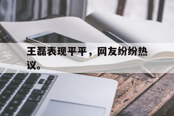 问鼎娱乐-王磊表现平平，网友纷纷热议。