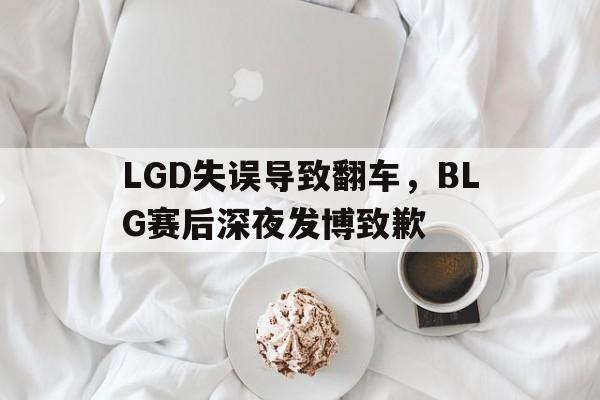 问鼎官网-LGD失误导致翻车，BLG赛后深夜发博致歉