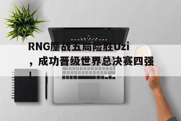问鼎官网-RNG鏖战五局险胜Uzi，成功晋级世界总决赛四强！