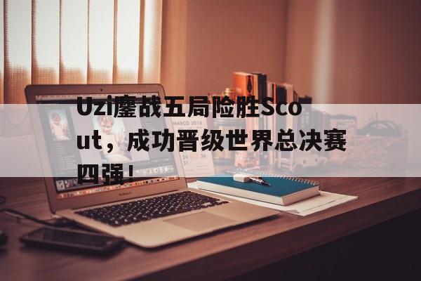 问鼎娱乐-Uzi鏖战五局险胜Scout，成功晋级世界总决赛四强！