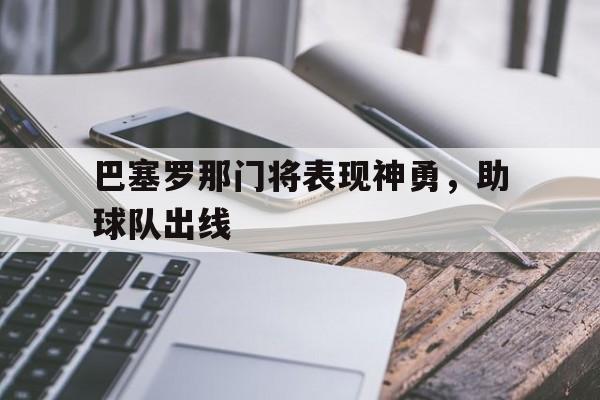 问鼎官网-巴塞罗那门将表现神勇，助球队出线