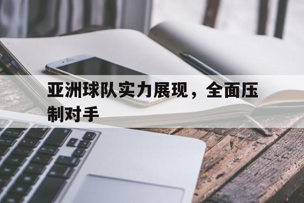 问鼎娱乐下载-亚洲球队实力展现，全面压制对手