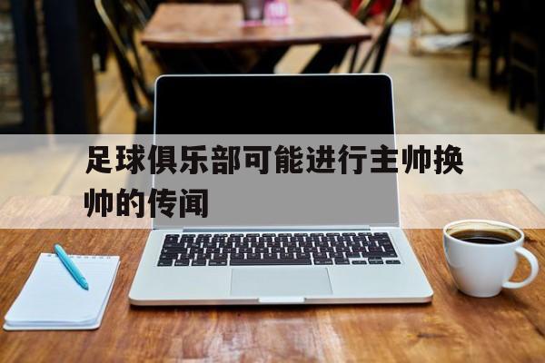 问鼎娱乐-足球俱乐部可能进行主帅换帅的传闻
