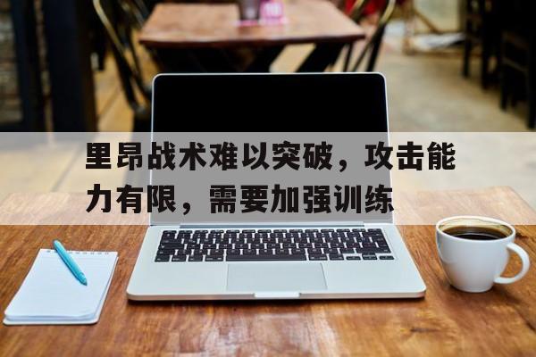问鼎官网-里昂战术难以突破，攻击能力有限，需要加强训练