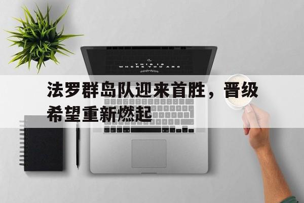 问鼎娱乐-法罗群岛队迎来首胜，晋级希望重新燃起