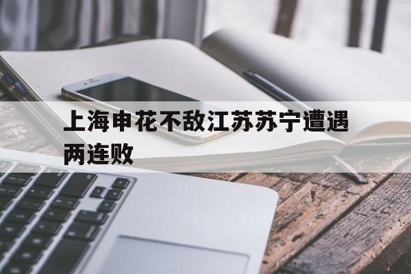 问鼎娱乐下载-上海申花不敌江苏苏宁遭遇两连败